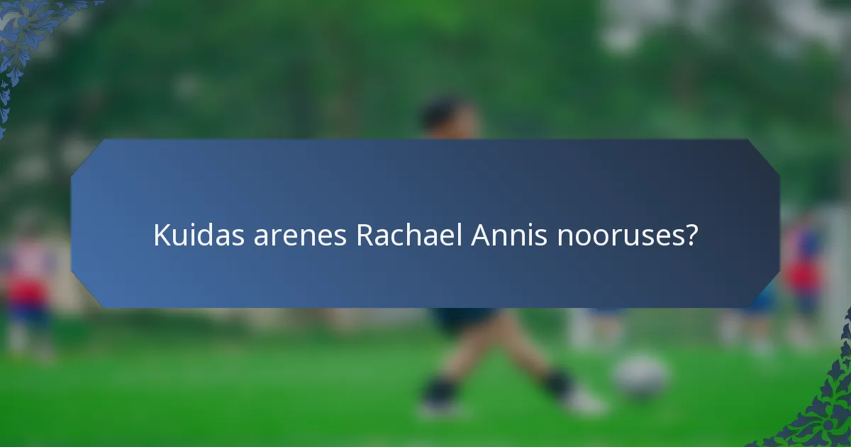 Kuidas arenes Rachael Annis nooruses?