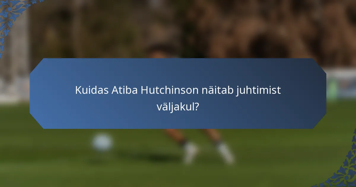 Kuidas Atiba Hutchinson näitab juhtimist väljakul?