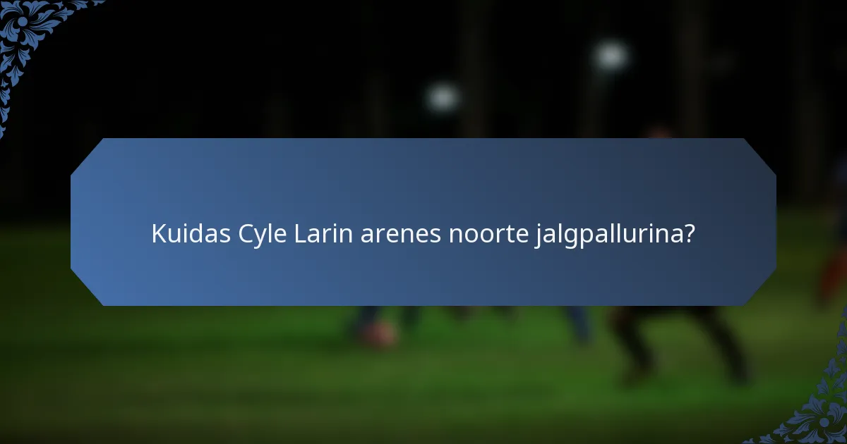 Kuidas Cyle Larin arenes noorte jalgpallurina?