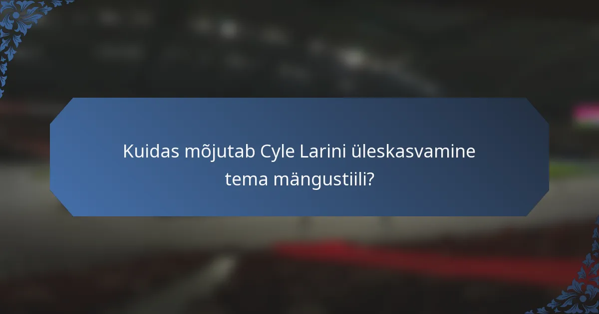 Kuidas mõjutab Cyle Larini üleskasvamine tema mängustiili?