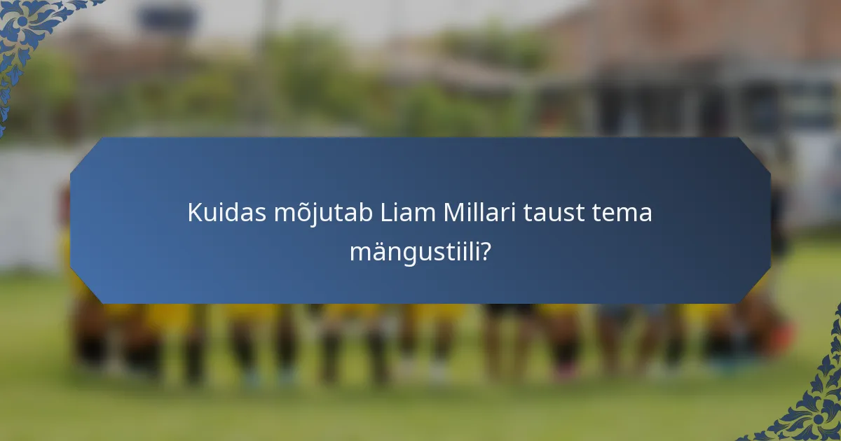 Kuidas mõjutab Liam Millari taust tema mängustiili?