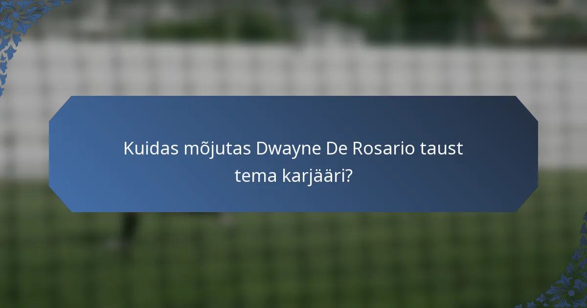 Kuidas mõjutas Dwayne De Rosario taust tema karjääri?
