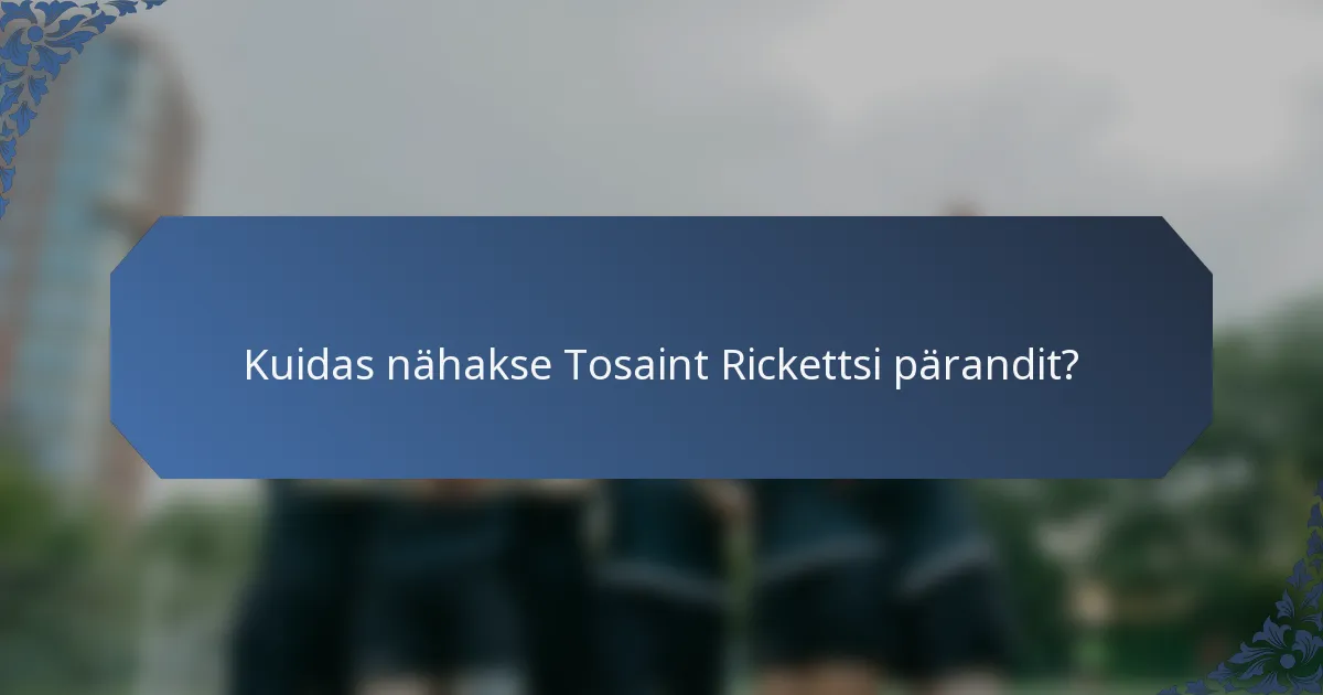 Kuidas nähakse Tosaint Rickettsi pärandit?