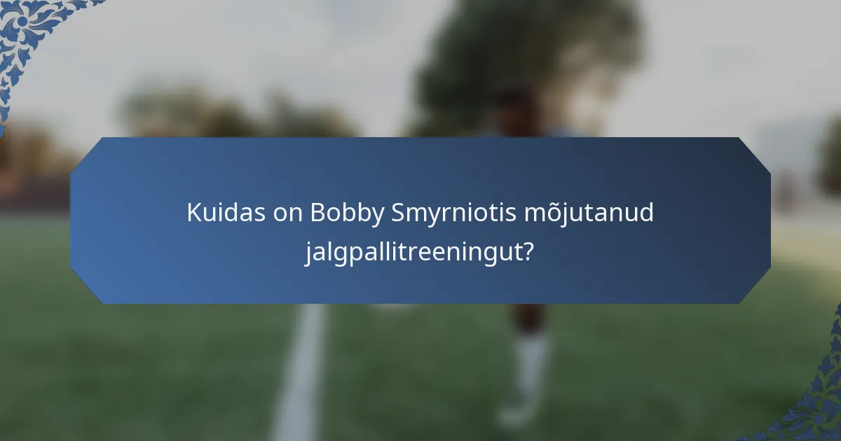 Kuidas on Bobby Smyrniotis mõjutanud jalgpallitreeningut?