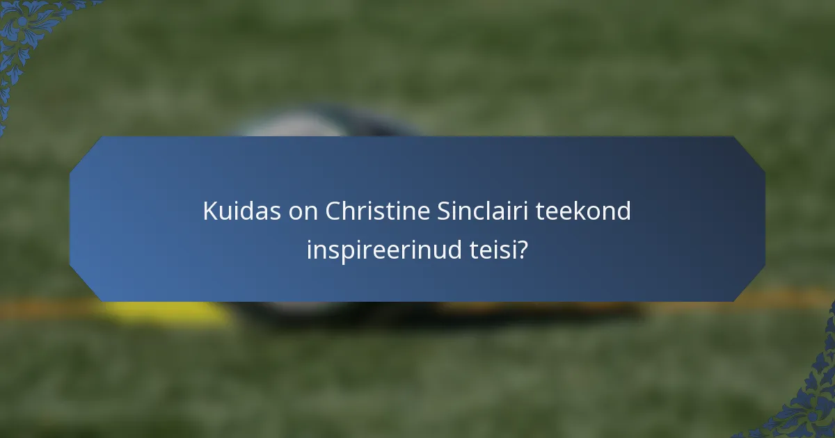 Kuidas on Christine Sinclairi teekond inspireerinud teisi?