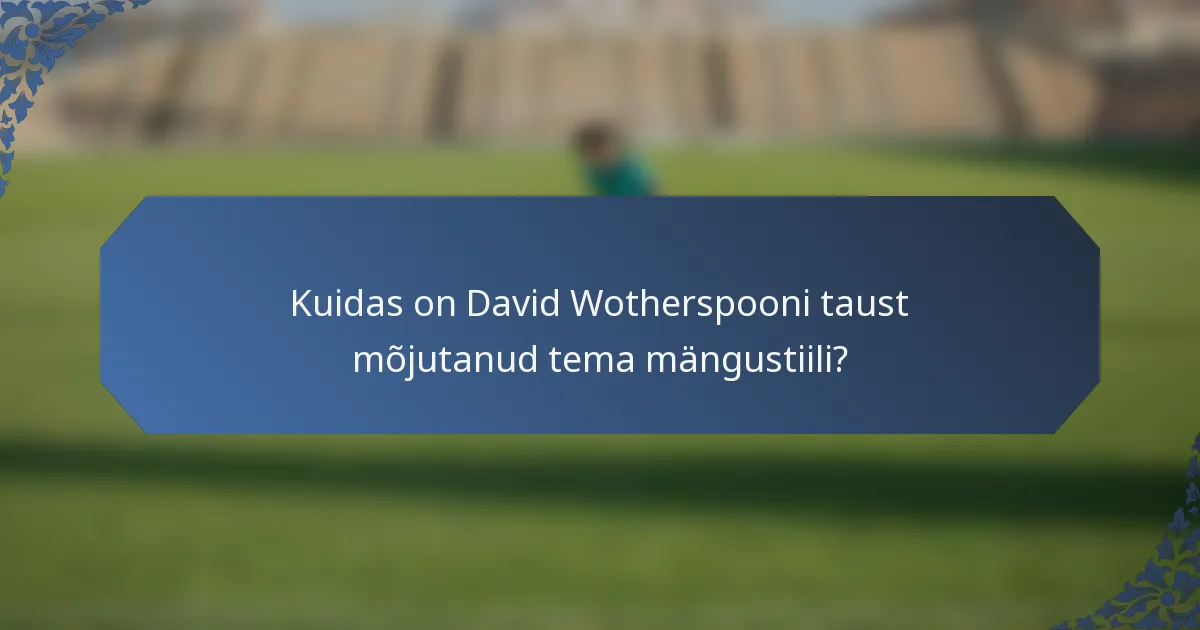 Kuidas on David Wotherspooni taust mõjutanud tema mängustiili?