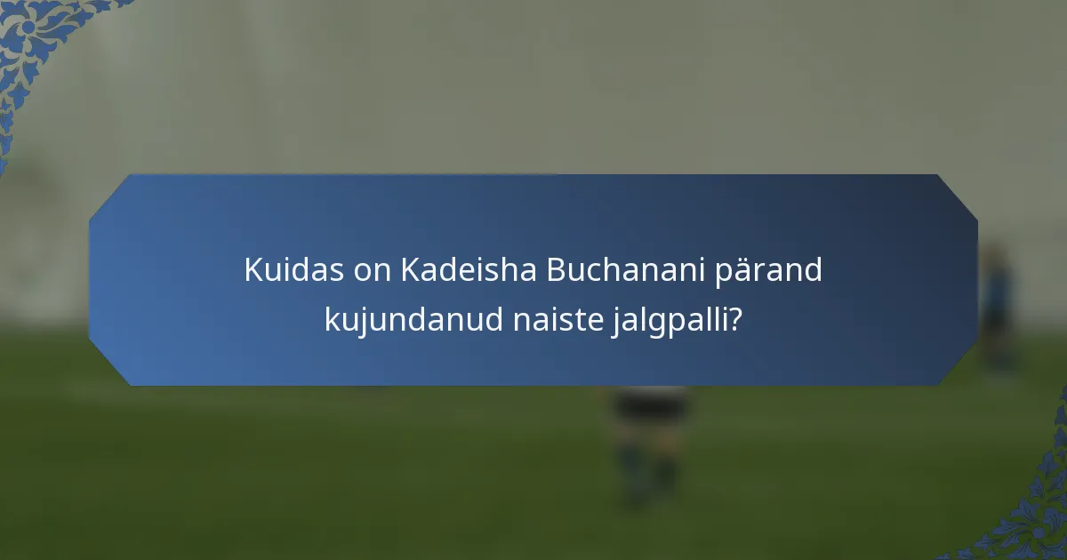 Kuidas on Kadeisha Buchanani pärand kujundanud naiste jalgpalli?