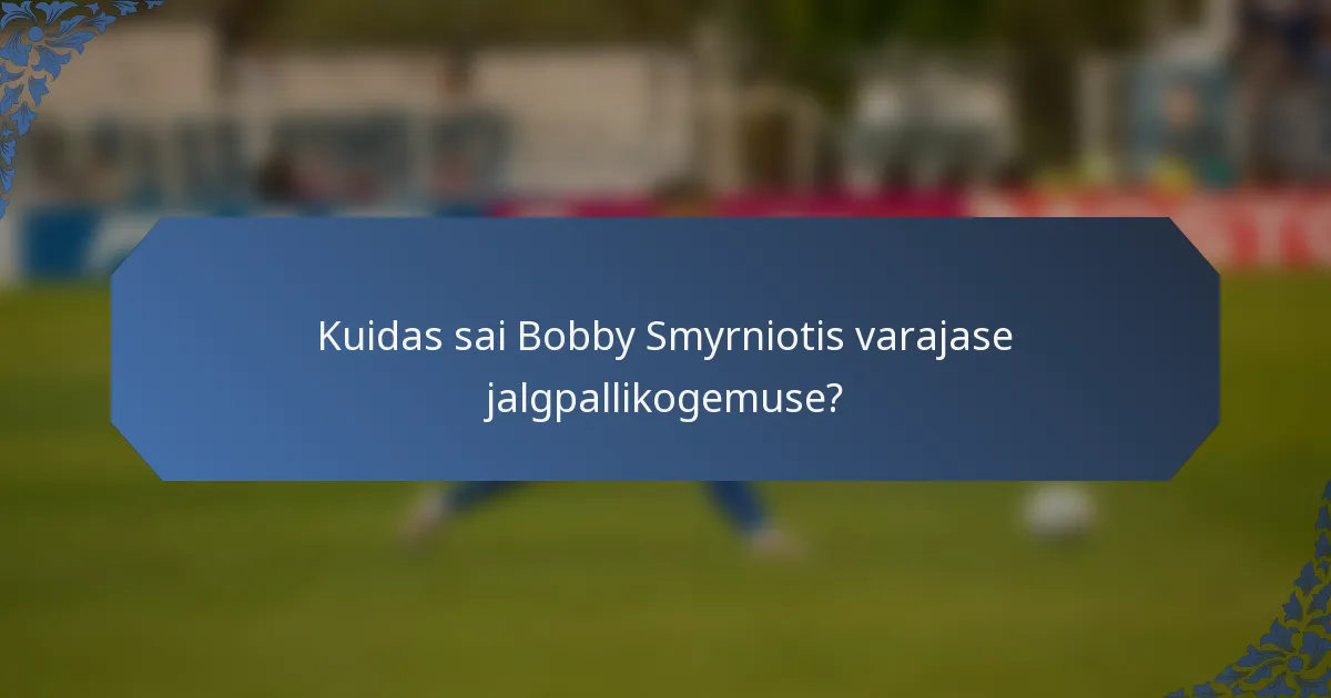 Kuidas sai Bobby Smyrniotis varajase jalgpallikogemuse?