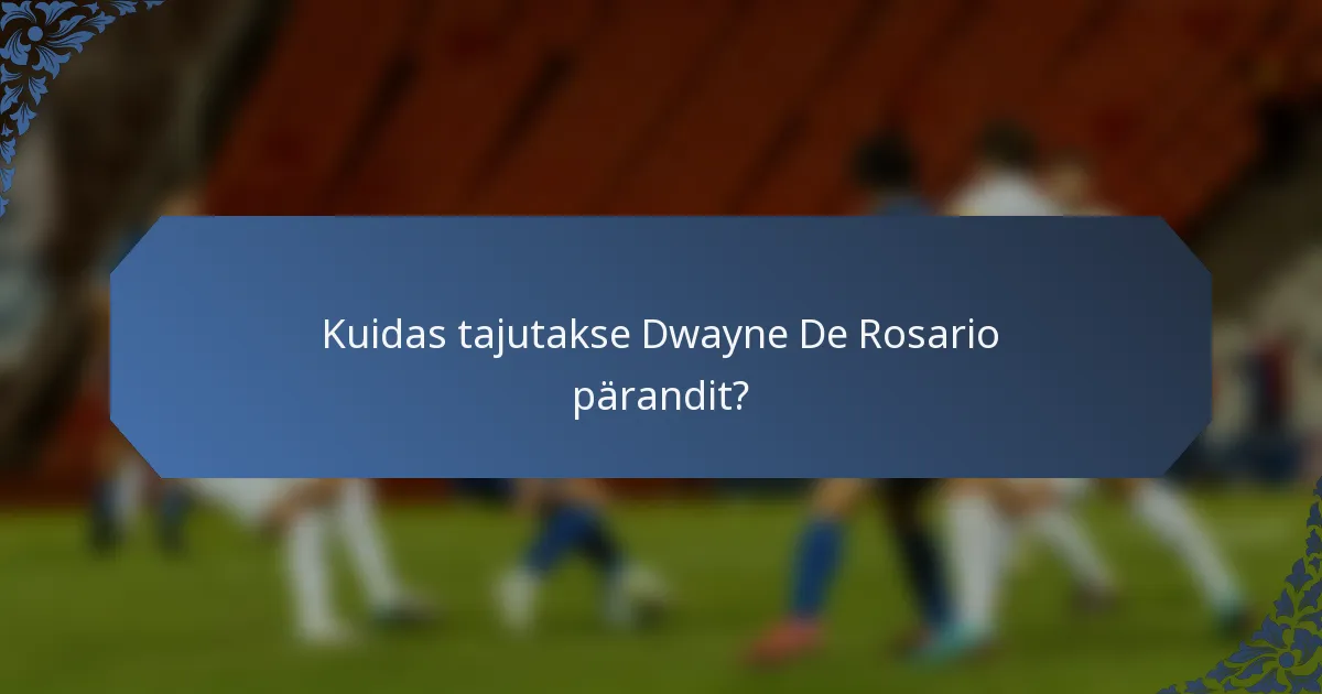 Kuidas tajutakse Dwayne De Rosario pärandit?