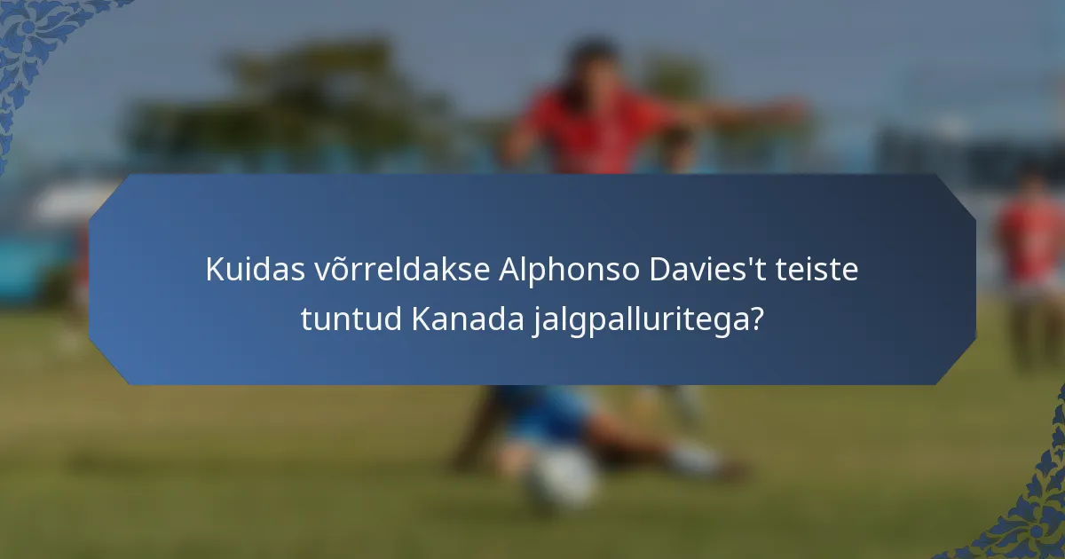 Kuidas võrreldakse Alphonso Davies't teiste tuntud Kanada jalgpalluritega?