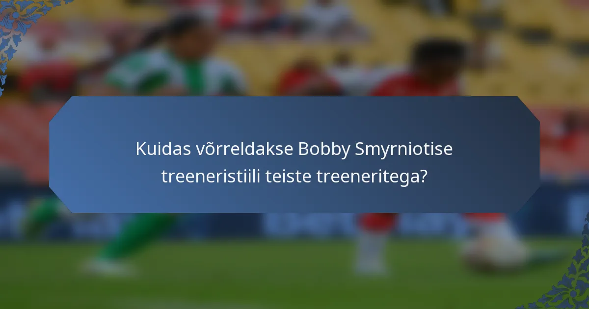 Kuidas võrreldakse Bobby Smyrniotise treeneristiili teiste treeneritega?