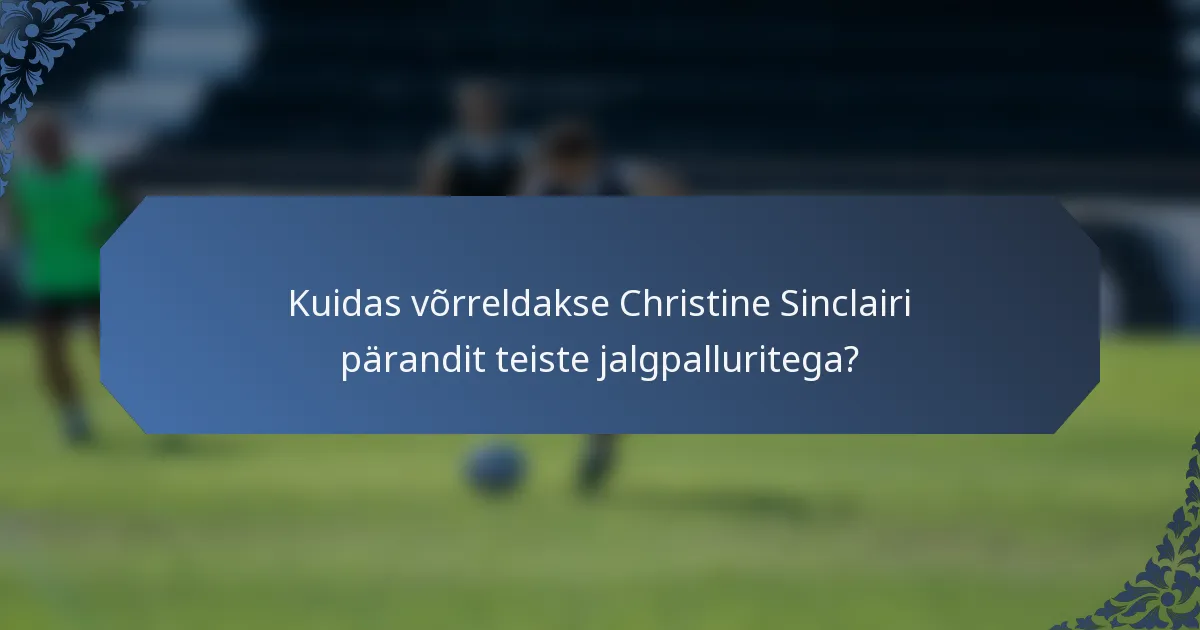 Kuidas võrreldakse Christine Sinclairi pärandit teiste jalgpalluritega?