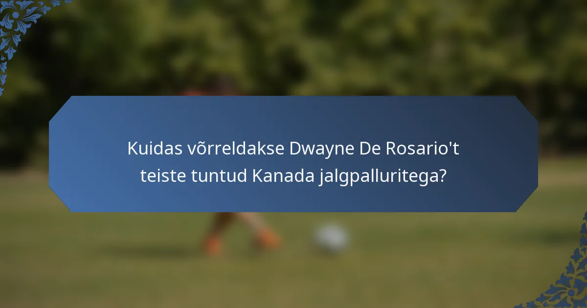 Kuidas võrreldakse Dwayne De Rosario't teiste tuntud Kanada jalgpalluritega?