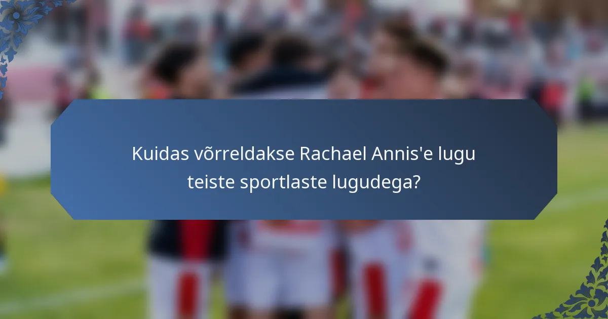 Kuidas võrreldakse Rachael Annis'e lugu teiste sportlaste lugudega?