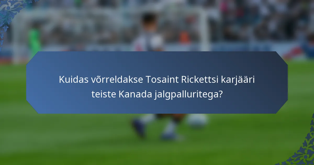 Kuidas võrreldakse Tosaint Rickettsi karjääri teiste Kanada jalgpalluritega?