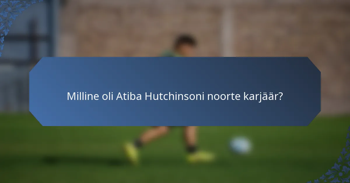 Milline oli Atiba Hutchinsoni noorte karjäär?