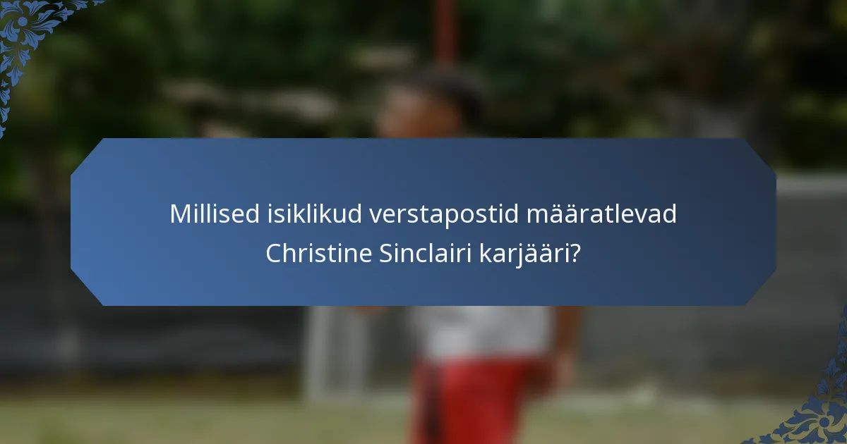 Millised isiklikud verstapostid määratlevad Christine Sinclairi karjääri?