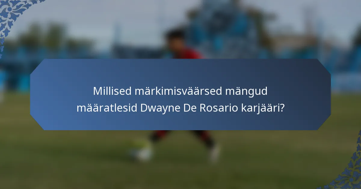Millised märkimisväärsed mängud määratlesid Dwayne De Rosario karjääri?
