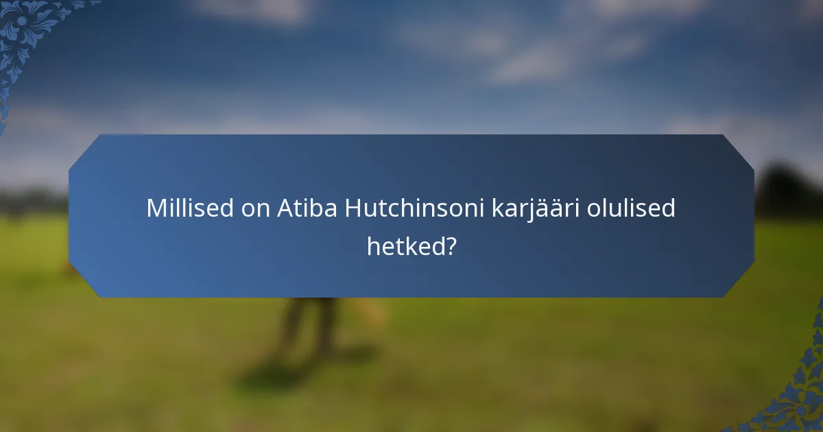 Millised on Atiba Hutchinsoni karjääri olulised hetked?