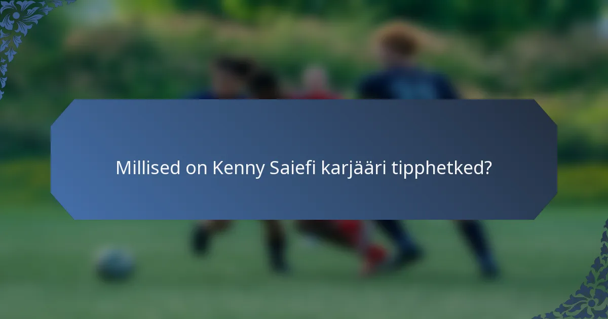 Millised on Kenny Saiefi karjääri tipphetked?
