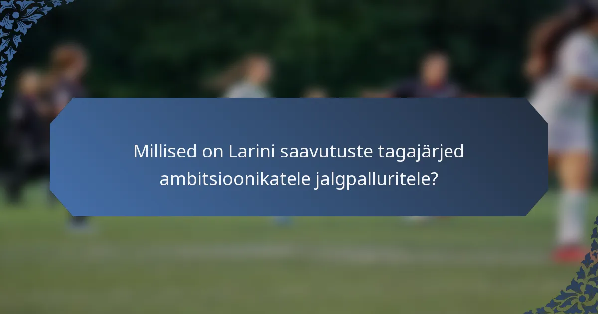 Millised on Larini saavutuste tagajärjed ambitsioonikatele jalgpalluritele?