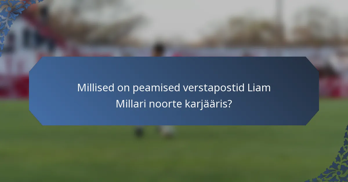 Millised on peamised verstapostid Liam Millari noorte karjääris?