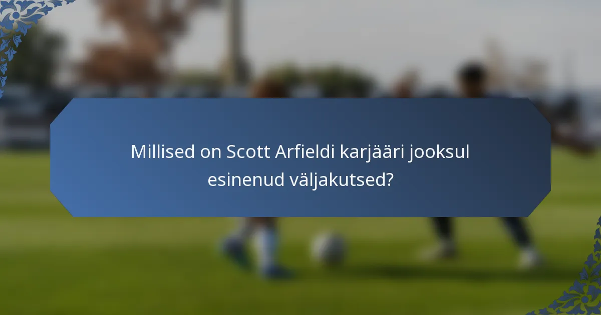 Millised on Scott Arfieldi karjääri jooksul esinenud väljakutsed?