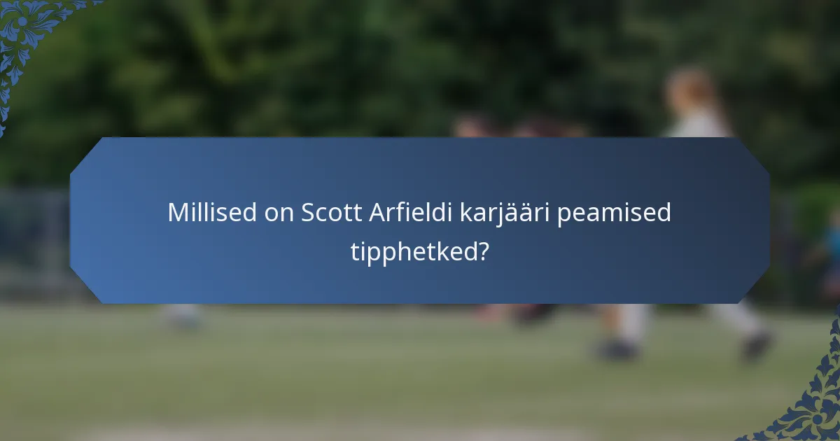 Millised on Scott Arfieldi karjääri peamised tipphetked?