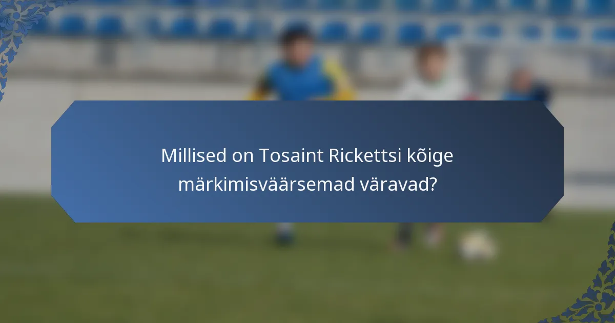 Millised on Tosaint Rickettsi kõige märkimisväärsemad väravad?
