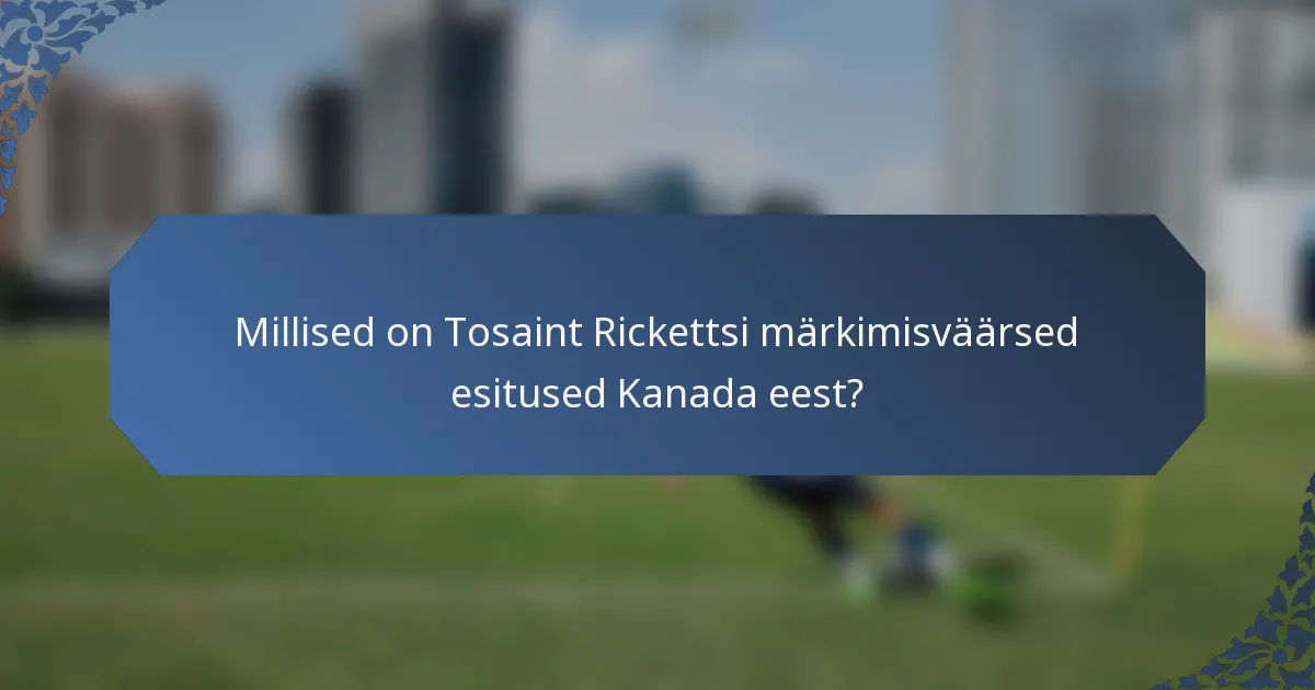 Millised on Tosaint Rickettsi märkimisväärsed esitused Kanada eest?