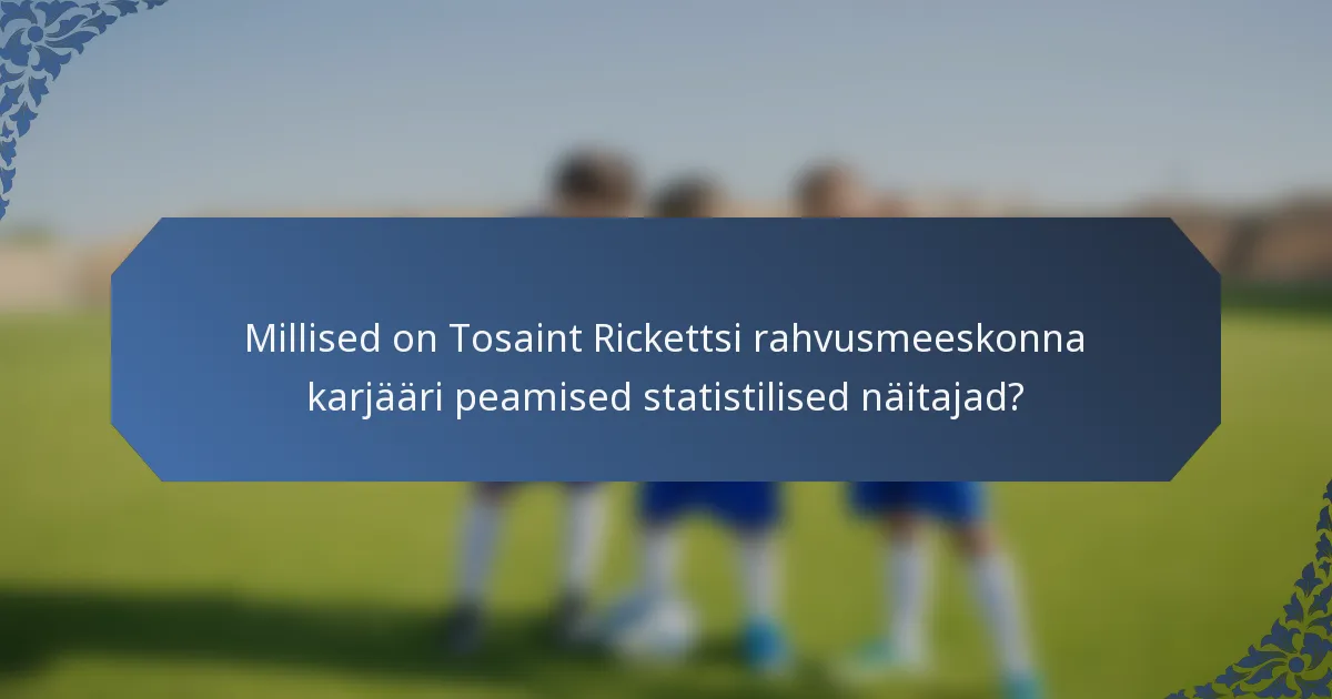 Millised on Tosaint Rickettsi rahvusmeeskonna karjääri peamised statistilised näitajad?