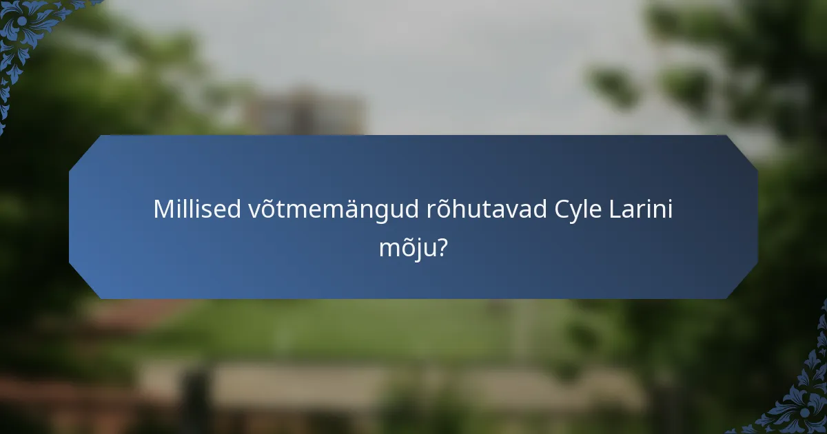 Millised võtmemängud rõhutavad Cyle Larini mõju?