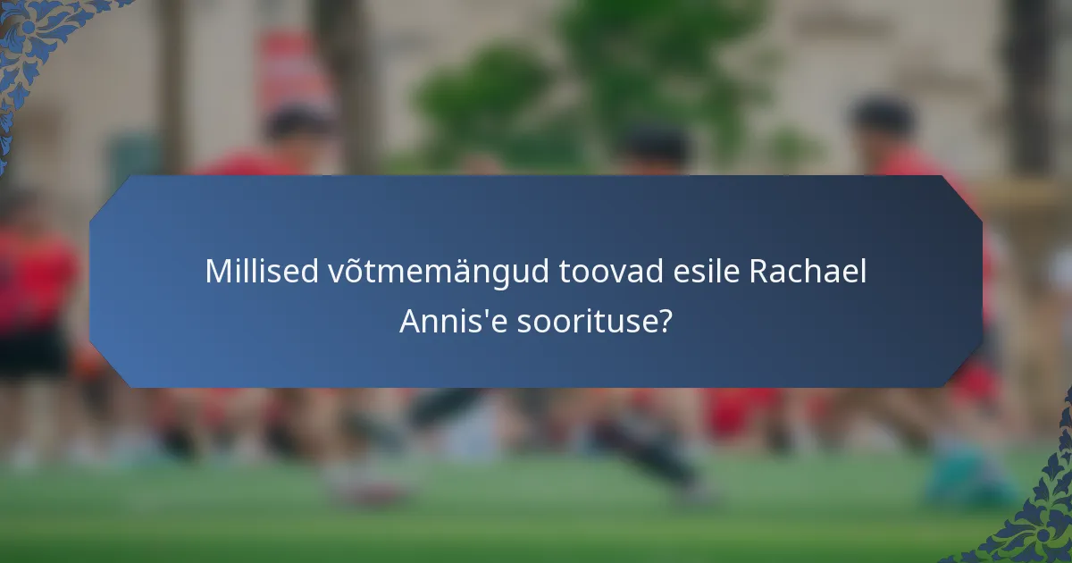 Millised võtmemängud toovad esile Rachael Annis'e soorituse?
