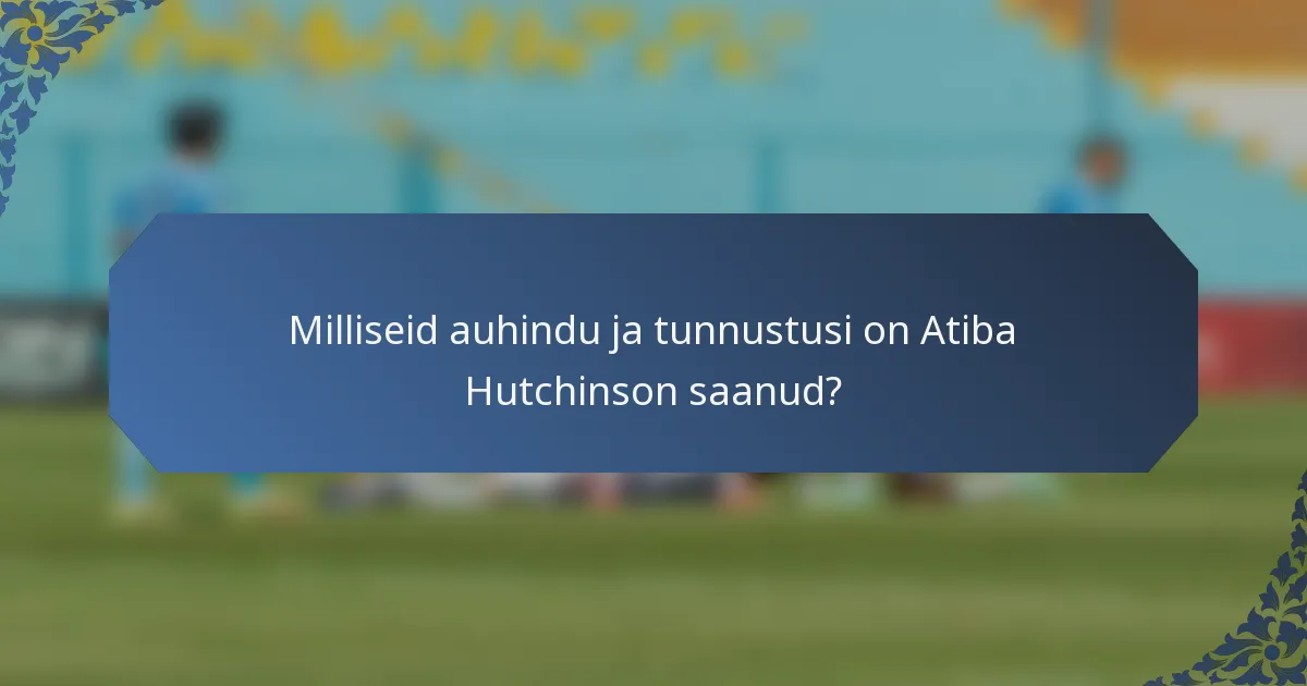 Milliseid auhindu ja tunnustusi on Atiba Hutchinson saanud?