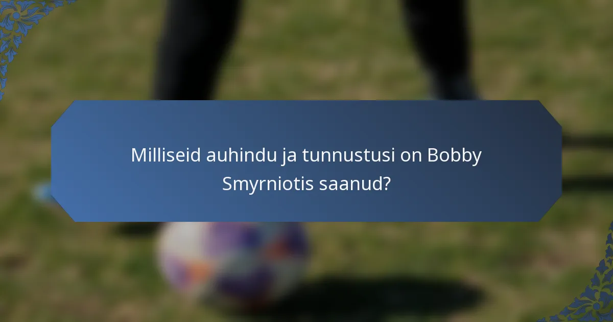 Milliseid auhindu ja tunnustusi on Bobby Smyrniotis saanud?