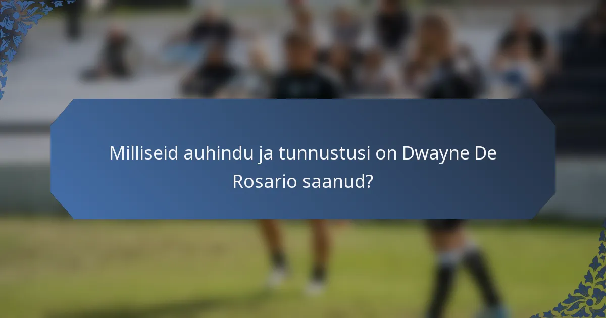 Milliseid auhindu ja tunnustusi on Dwayne De Rosario saanud?