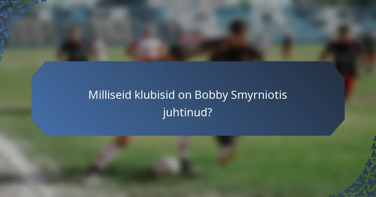 Milliseid klubisid on Bobby Smyrniotis juhtinud?
