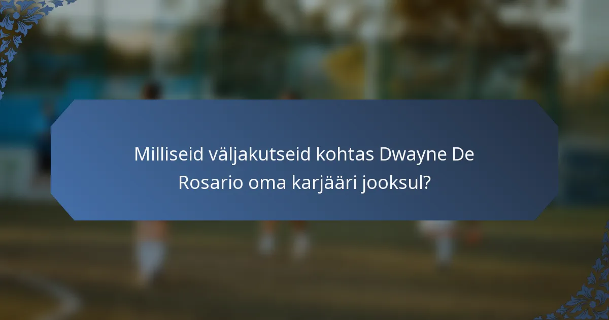 Milliseid väljakutseid kohtas Dwayne De Rosario oma karjääri jooksul?