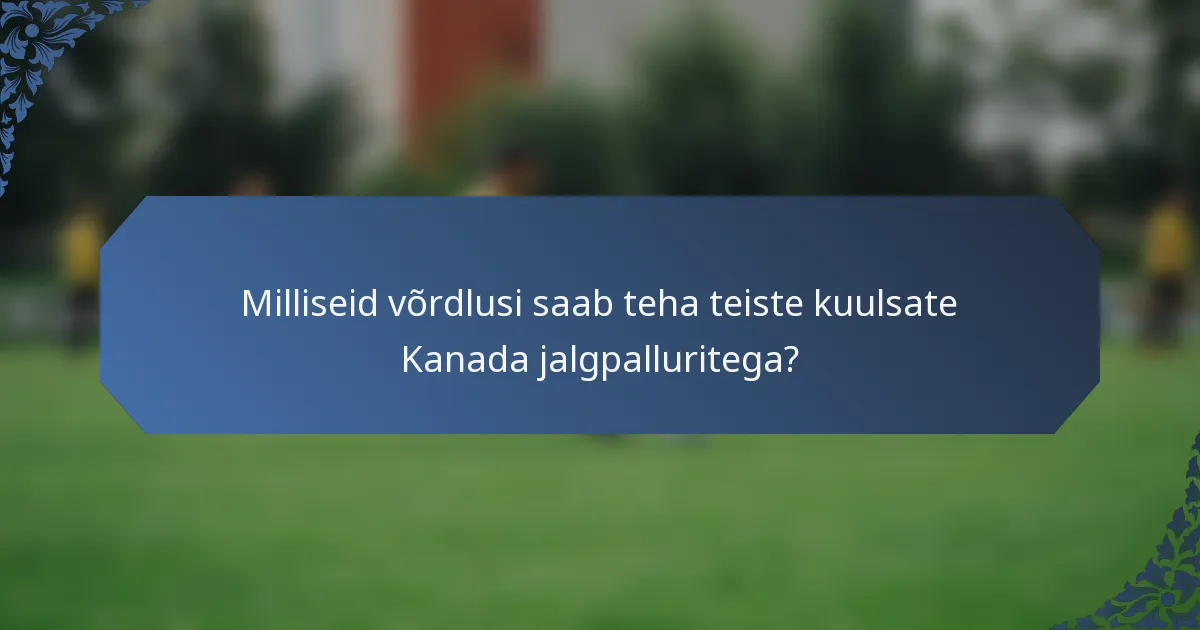 Milliseid võrdlusi saab teha teiste kuulsate Kanada jalgpalluritega?