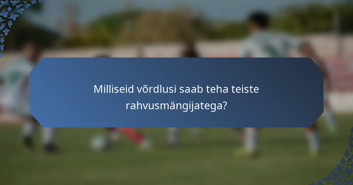 Milliseid võrdlusi saab teha teiste rahvusmängijatega?