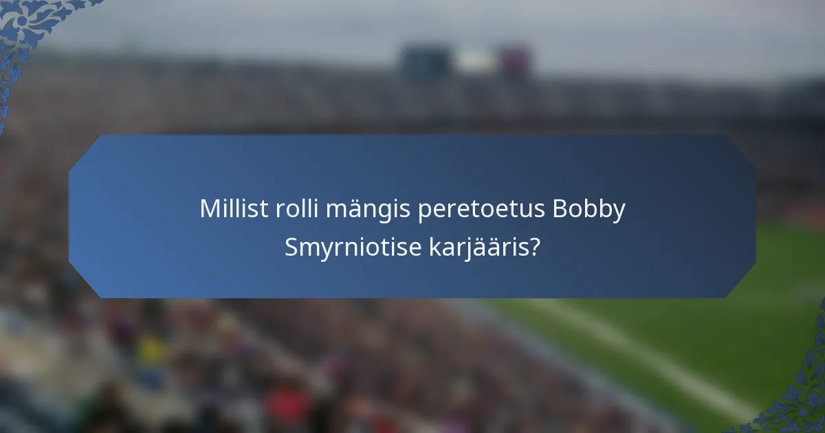 Millist rolli mängis peretoetus Bobby Smyrniotise karjääris?