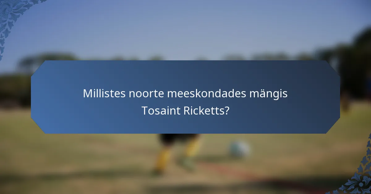 Millistes noorte meeskondades mängis Tosaint Ricketts?