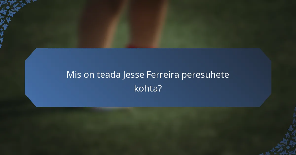 Mis on teada Jesse Ferreira peresuhete kohta?